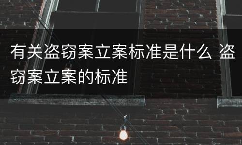 有关盗窃案立案标准是什么 盗窃案立案的标准