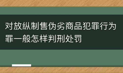 对放纵制售伪劣商品犯罪行为罪一般怎样判刑处罚