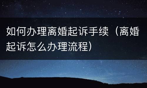 如何办理离婚起诉手续（离婚起诉怎么办理流程）