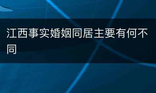 江西事实婚姻同居主要有何不同