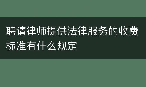 聘请律师提供法律服务的收费标准有什么规定