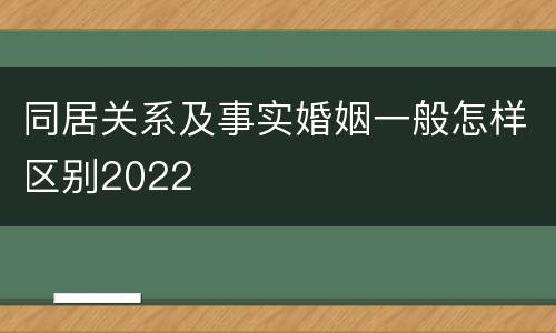 同居关系及事实婚姻一般怎样区别2022