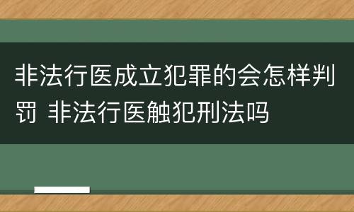非法行医成立犯罪的会怎样判罚 非法行医触犯刑法吗