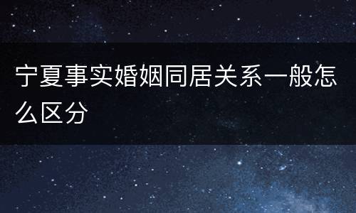 宁夏事实婚姻同居关系一般怎么区分