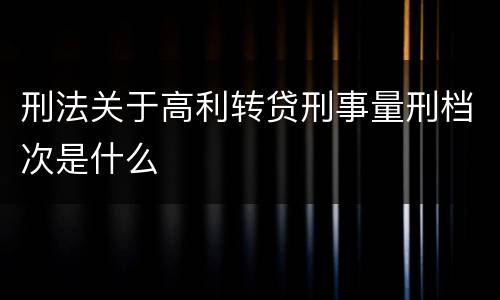 刑法关于高利转贷刑事量刑档次是什么