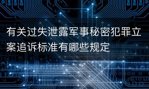 有关过失泄露军事秘密犯罪立案追诉标准有哪些规定
