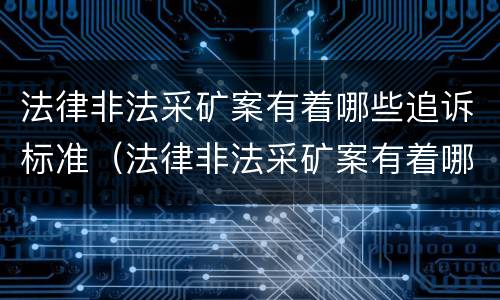 法律非法采矿案有着哪些追诉标准（法律非法采矿案有着哪些追诉标准规定）