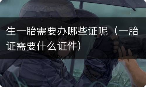 生一胎需要办哪些证呢（一胎证需要什么证件）