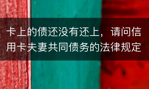 卡上的债还没有还上，请问信用卡夫妻共同债务的法律规定