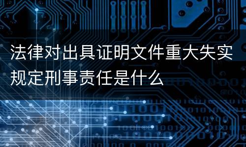 法律对出具证明文件重大失实规定刑事责任是什么