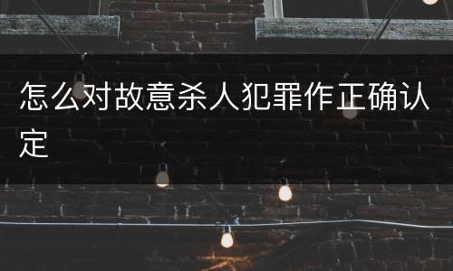 怎么对故意杀人犯罪作正确认定