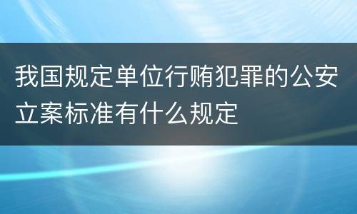 我国规定单位行贿犯罪的公安立案标准有什么规定