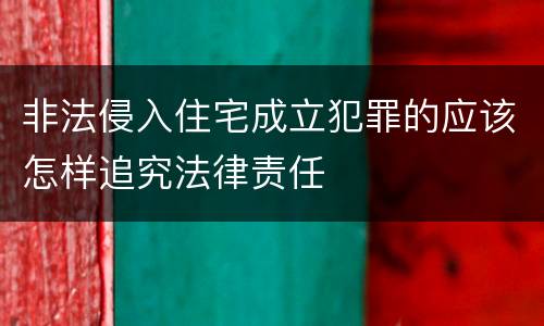 非法侵入住宅成立犯罪的应该怎样追究法律责任