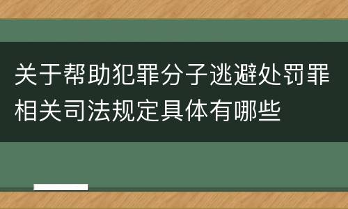 关于帮助犯罪分子逃避处罚罪相关司法规定具体有哪些