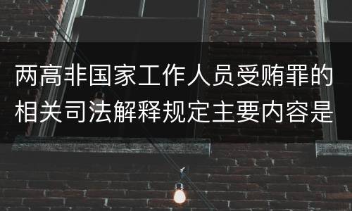 两高非国家工作人员受贿罪的相关司法解释规定主要内容是什么