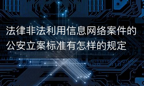 法律非法利用信息网络案件的公安立案标准有怎样的规定