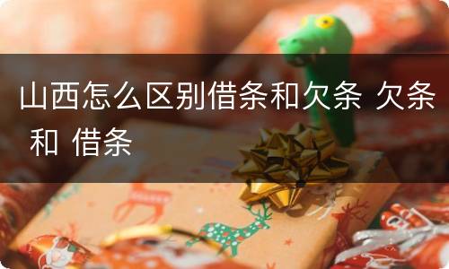 山西怎么区别借条和欠条 欠条 和 借条