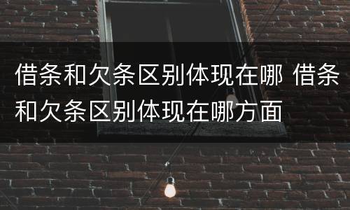 借条和欠条区别体现在哪 借条和欠条区别体现在哪方面
