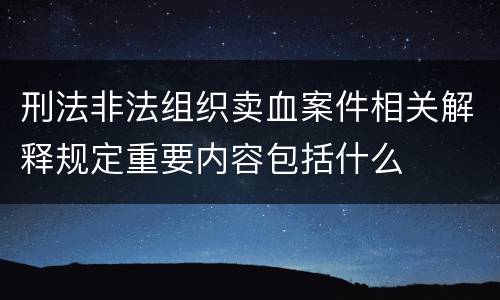 刑法非法组织卖血案件相关解释规定重要内容包括什么