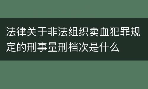 法律关于非法组织卖血犯罪规定的刑事量刑档次是什么