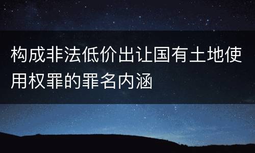 构成非法低价出让国有土地使用权罪的罪名内涵