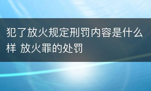 犯了放火规定刑罚内容是什么样 放火罪的处罚