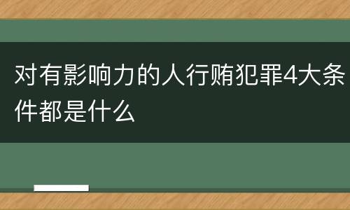 对有影响力的人行贿犯罪4大条件都是什么