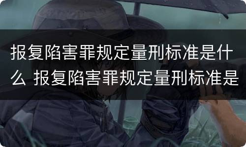 报复陷害罪规定量刑标准是什么 报复陷害罪规定量刑标准是什么意思