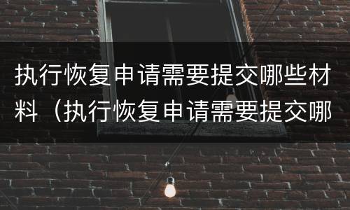 执行恢复申请需要提交哪些材料（执行恢复申请需要提交哪些材料和手续）