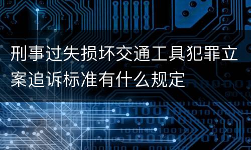 刑事过失损坏交通工具犯罪立案追诉标准有什么规定