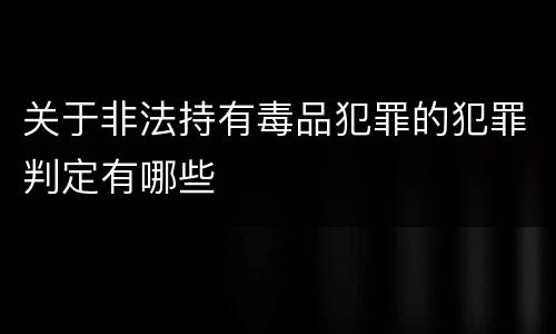 关于非法持有毒品犯罪的犯罪判定有哪些