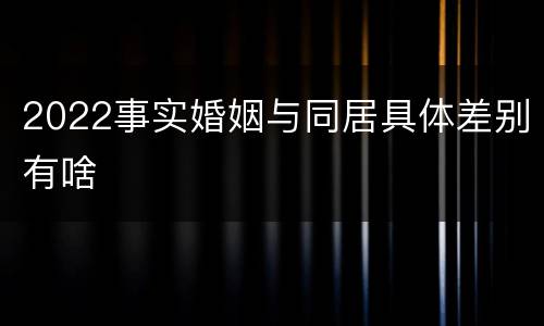 2022事实婚姻与同居具体差别有啥