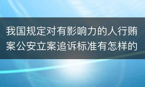 我国规定对有影响力的人行贿案公安立案追诉标准有怎样的规定