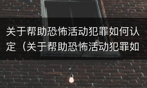 关于帮助恐怖活动犯罪如何认定（关于帮助恐怖活动犯罪如何认定的）