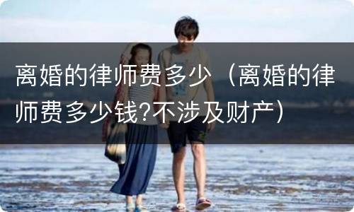 离婚的律师费多少（离婚的律师费多少钱?不涉及财产）