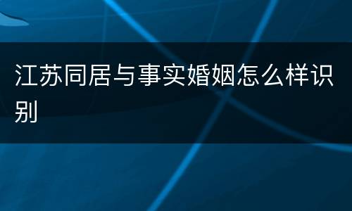 江苏同居与事实婚姻怎么样识别