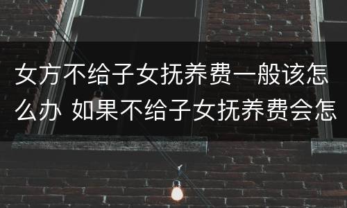 女方不给子女抚养费一般该怎么办 如果不给子女抚养费会怎么样?