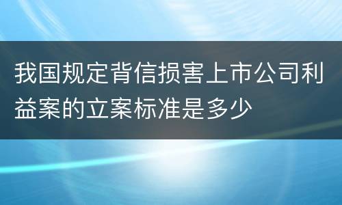 我国规定背信损害上市公司利益案的立案标准是多少