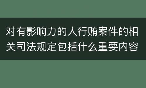 对有影响力的人行贿案件的相关司法规定包括什么重要内容