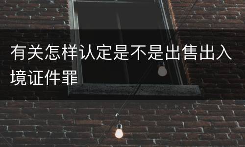 有关怎样认定是不是出售出入境证件罪