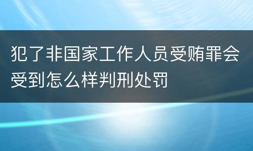 犯了非国家工作人员受贿罪会受到怎么样判刑处罚