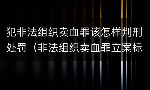 犯非法组织卖血罪该怎样判刑处罚（非法组织卖血罪立案标准）