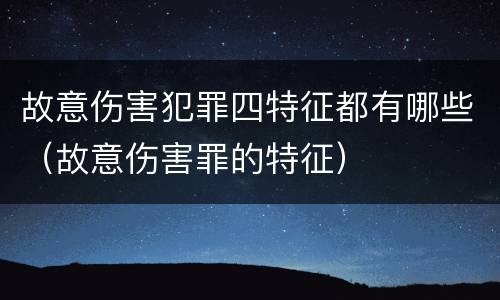 故意伤害犯罪四特征都有哪些（故意伤害罪的特征）