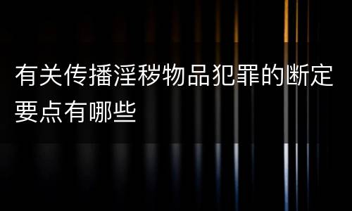 有关传播淫秽物品犯罪的断定要点有哪些