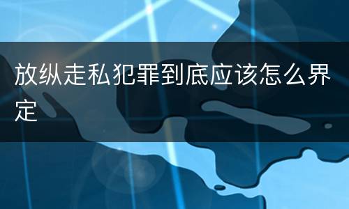 放纵走私犯罪到底应该怎么界定