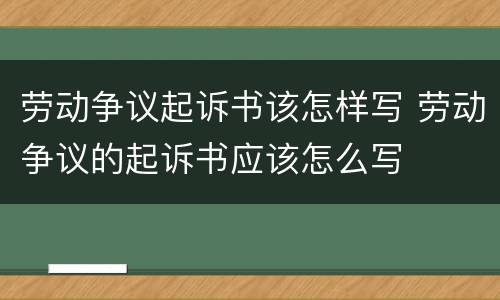 劳动争议起诉书该怎样写 劳动争议的起诉书应该怎么写