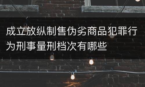成立放纵制售伪劣商品犯罪行为刑事量刑档次有哪些