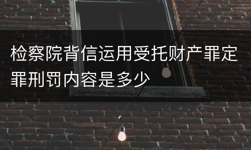 检察院背信运用受托财产罪定罪刑罚内容是多少