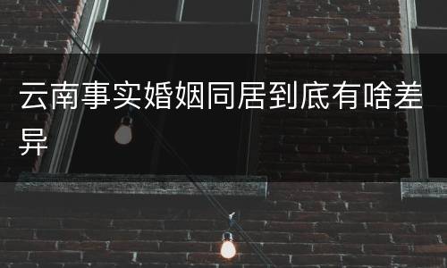 云南事实婚姻同居到底有啥差异