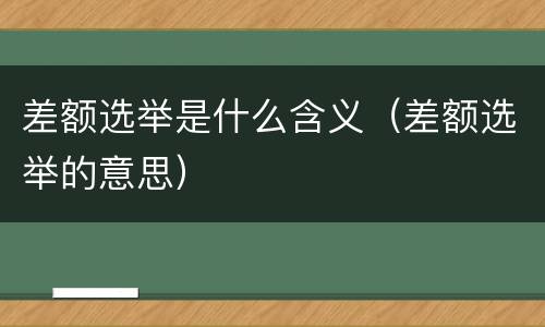 差额选举是什么含义（差额选举的意思）